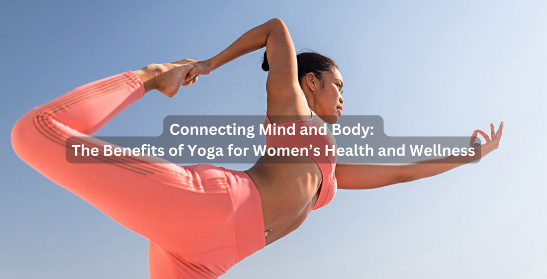 Connecting Mind and Body: The Benefits of Yoga for Women’s Health and Wellness